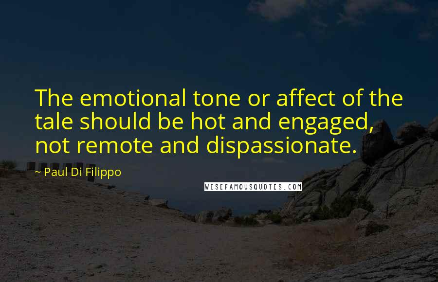 Paul Di Filippo Quotes: The emotional tone or affect of the tale should be hot and engaged, not remote and dispassionate.