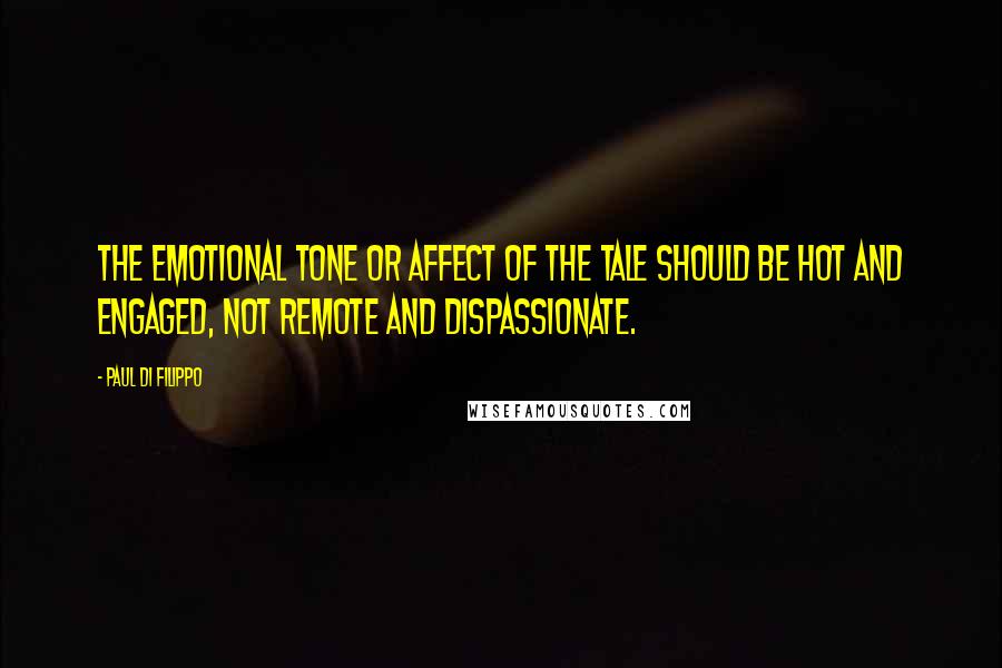 Paul Di Filippo Quotes: The emotional tone or affect of the tale should be hot and engaged, not remote and dispassionate.