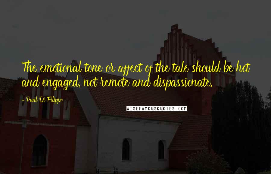 Paul Di Filippo Quotes: The emotional tone or affect of the tale should be hot and engaged, not remote and dispassionate.