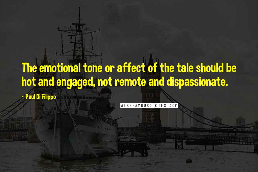 Paul Di Filippo Quotes: The emotional tone or affect of the tale should be hot and engaged, not remote and dispassionate.