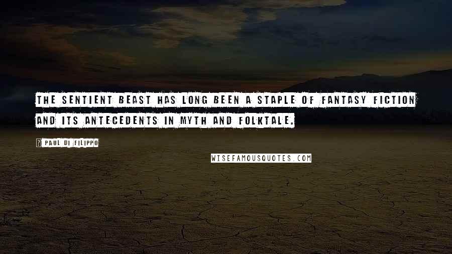 Paul Di Filippo Quotes: The sentient beast has long been a staple of fantasy fiction and its antecedents in myth and folktale.