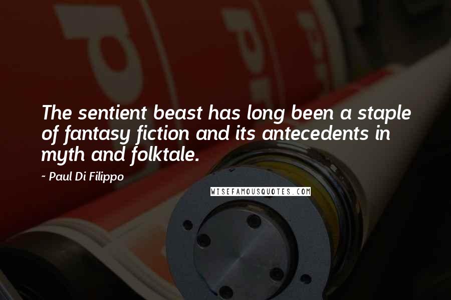 Paul Di Filippo Quotes: The sentient beast has long been a staple of fantasy fiction and its antecedents in myth and folktale.