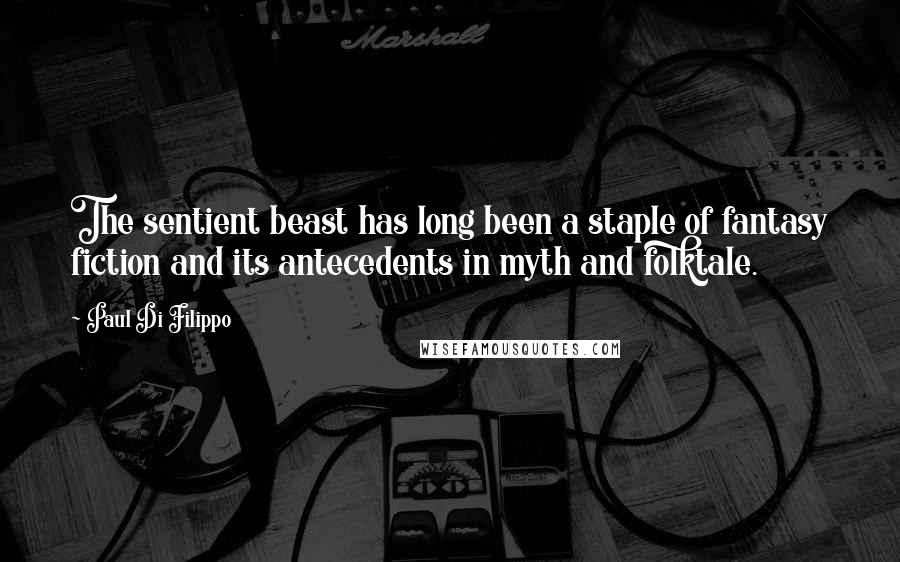 Paul Di Filippo Quotes: The sentient beast has long been a staple of fantasy fiction and its antecedents in myth and folktale.