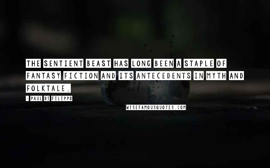 Paul Di Filippo Quotes: The sentient beast has long been a staple of fantasy fiction and its antecedents in myth and folktale.