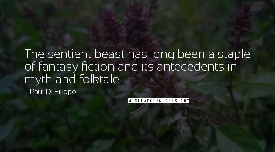 Paul Di Filippo Quotes: The sentient beast has long been a staple of fantasy fiction and its antecedents in myth and folktale.