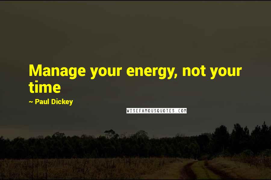 Paul Dickey Quotes: Manage your energy, not your time