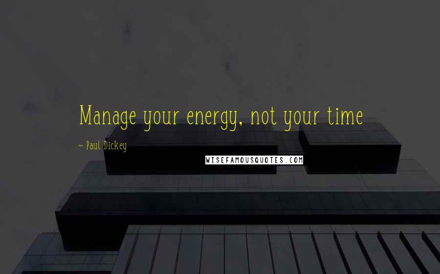 Paul Dickey Quotes: Manage your energy, not your time