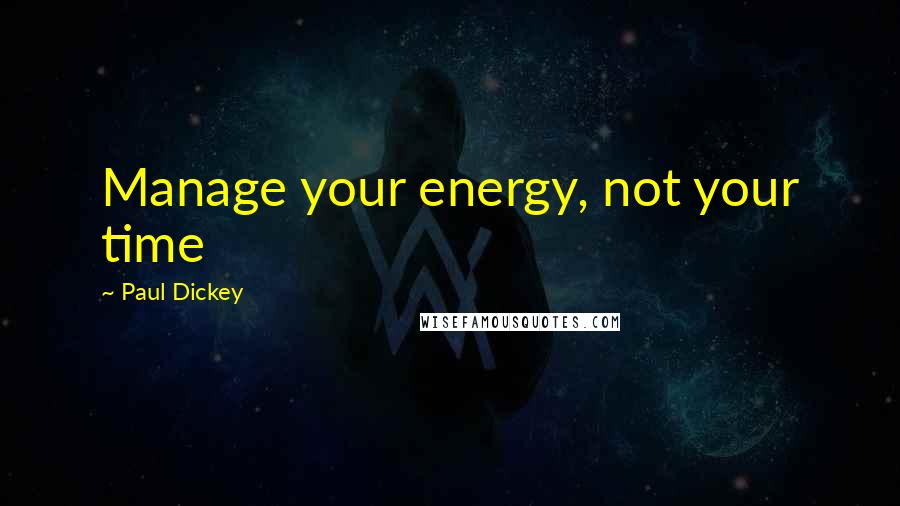 Paul Dickey Quotes: Manage your energy, not your time