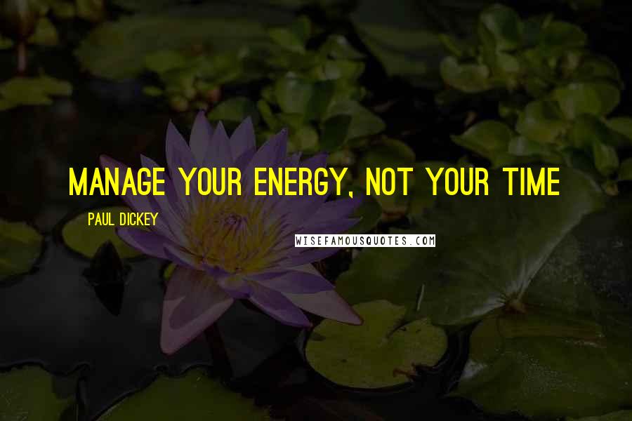 Paul Dickey Quotes: Manage your energy, not your time