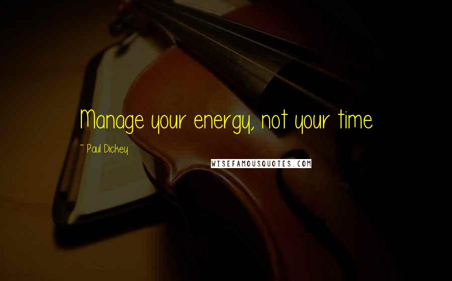 Paul Dickey Quotes: Manage your energy, not your time