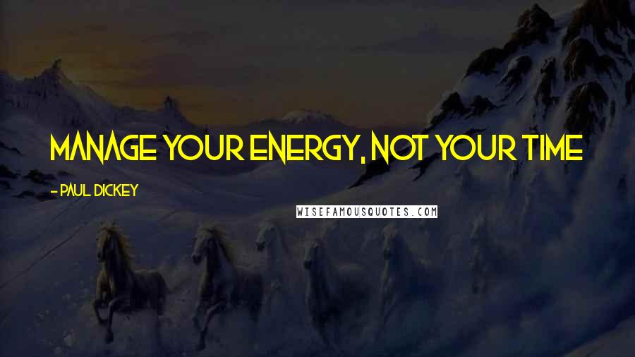 Paul Dickey Quotes: Manage your energy, not your time