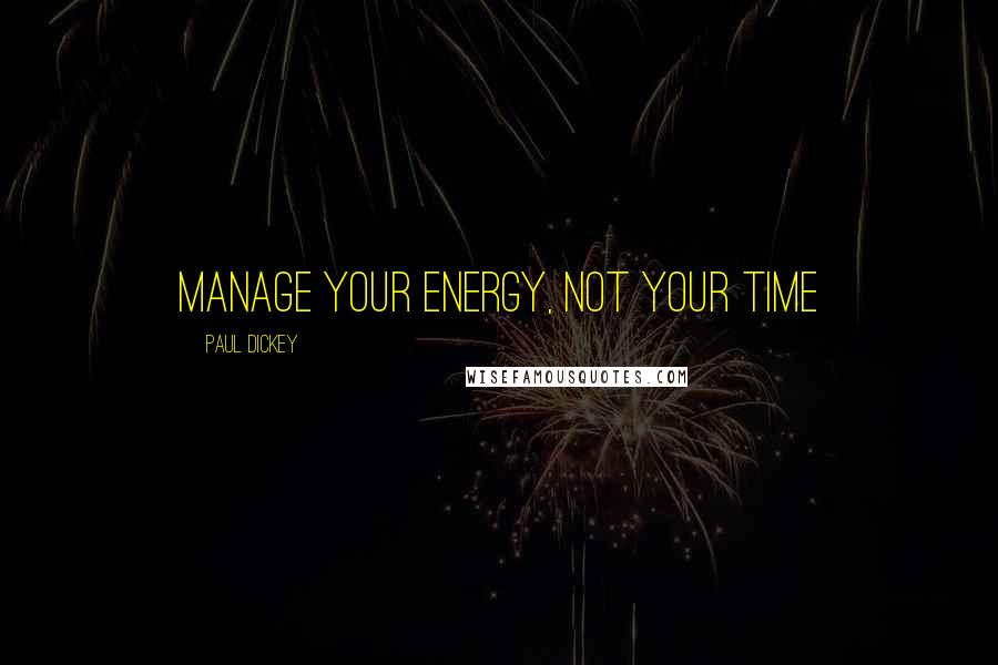Paul Dickey Quotes: Manage your energy, not your time