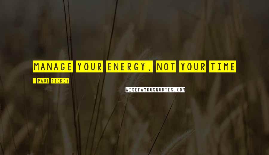 Paul Dickey Quotes: Manage your energy, not your time