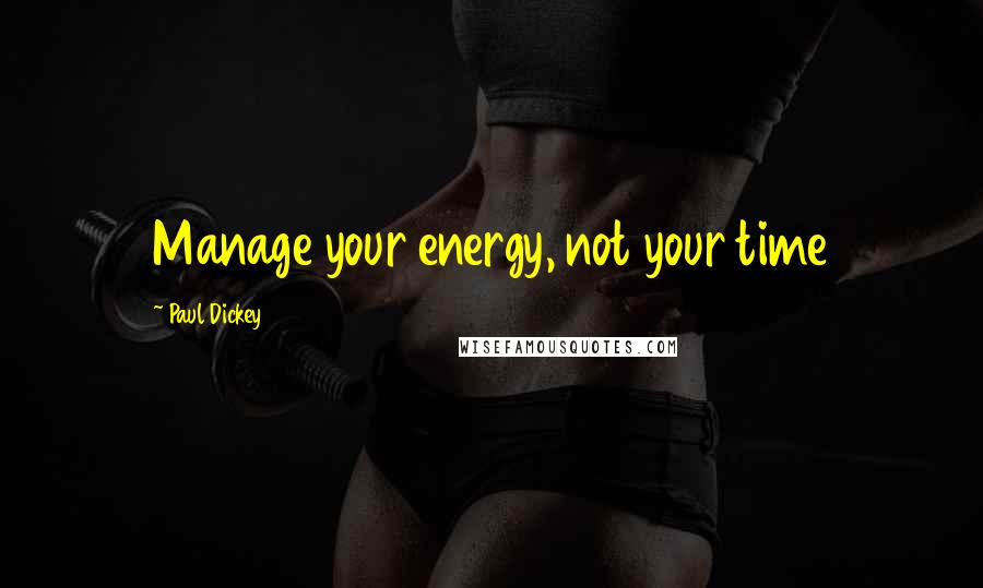 Paul Dickey Quotes: Manage your energy, not your time