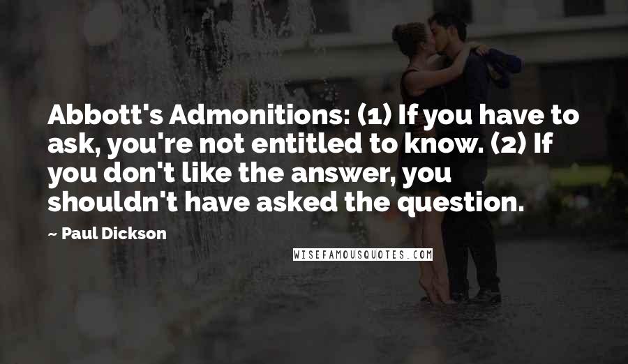 Paul Dickson Quotes: Abbott's Admonitions: (1) If you have to ask, you're not entitled to know. (2) If you don't like the answer, you shouldn't have asked the question.