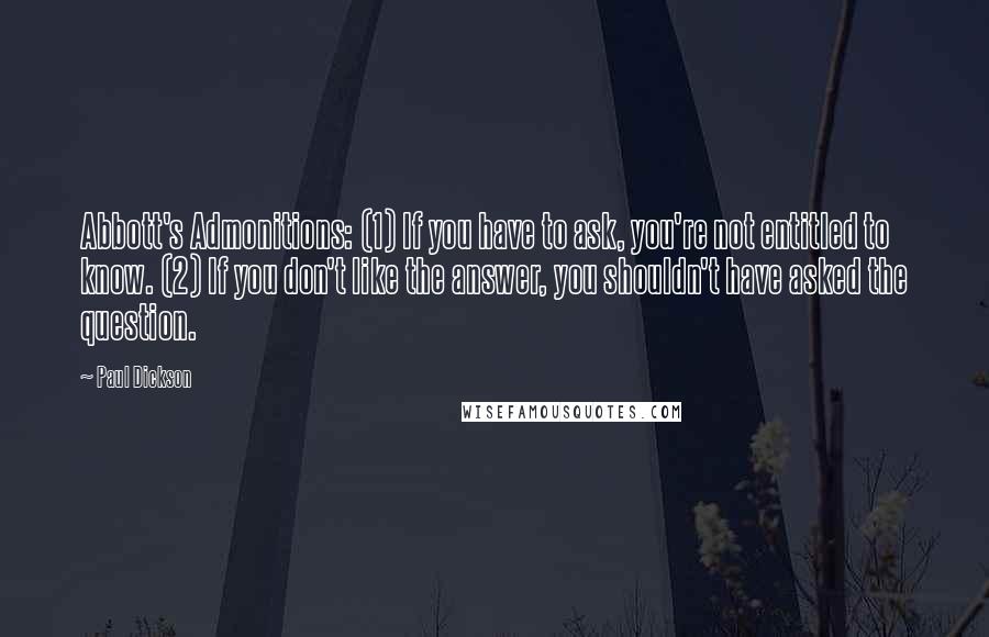 Paul Dickson Quotes: Abbott's Admonitions: (1) If you have to ask, you're not entitled to know. (2) If you don't like the answer, you shouldn't have asked the question.