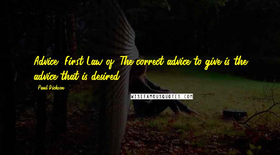 Paul Dickson Quotes: Advice, First Law of: The correct advice to give is the advice that is desired.