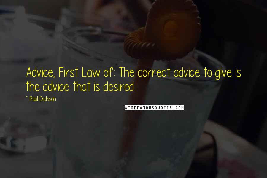 Paul Dickson Quotes: Advice, First Law of: The correct advice to give is the advice that is desired.