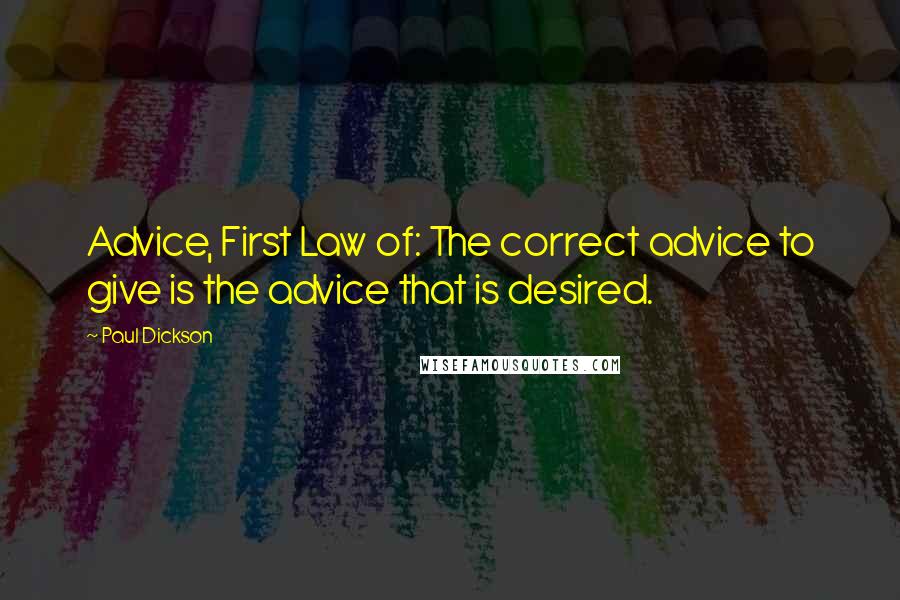 Paul Dickson Quotes: Advice, First Law of: The correct advice to give is the advice that is desired.