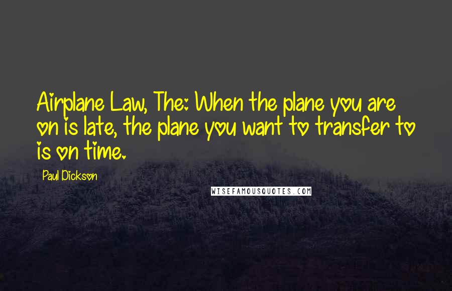 Paul Dickson Quotes: Airplane Law, The: When the plane you are on is late, the plane you want to transfer to is on time.