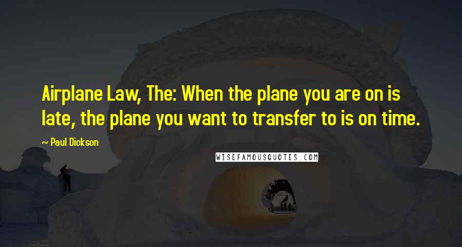 Paul Dickson Quotes: Airplane Law, The: When the plane you are on is late, the plane you want to transfer to is on time.