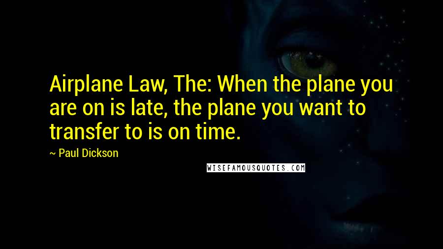 Paul Dickson Quotes: Airplane Law, The: When the plane you are on is late, the plane you want to transfer to is on time.