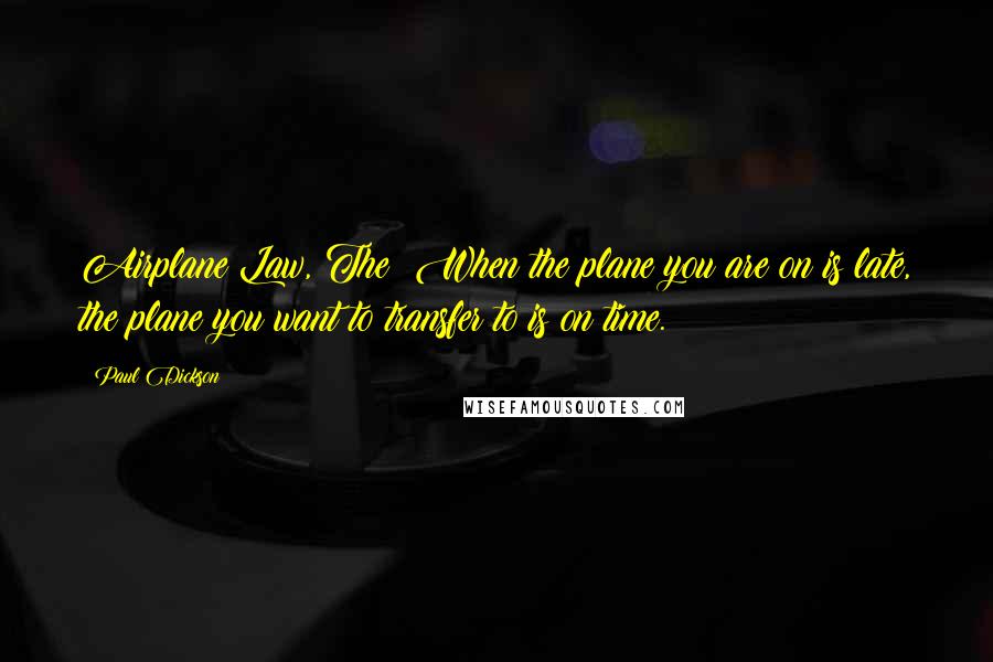 Paul Dickson Quotes: Airplane Law, The: When the plane you are on is late, the plane you want to transfer to is on time.