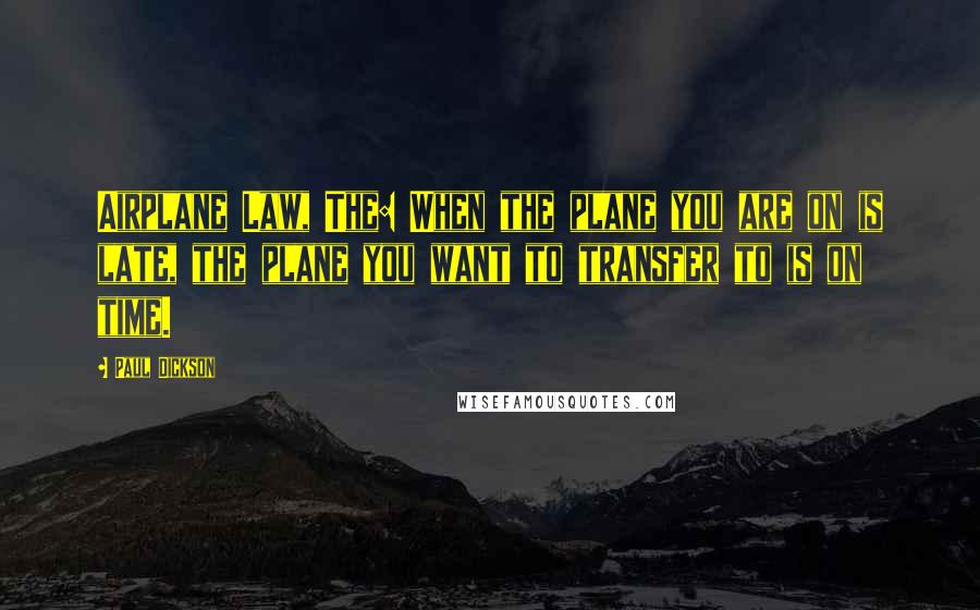 Paul Dickson Quotes: Airplane Law, The: When the plane you are on is late, the plane you want to transfer to is on time.