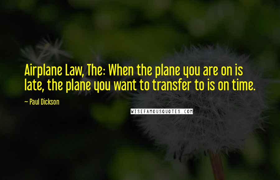 Paul Dickson Quotes: Airplane Law, The: When the plane you are on is late, the plane you want to transfer to is on time.