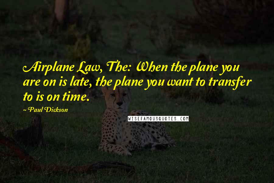 Paul Dickson Quotes: Airplane Law, The: When the plane you are on is late, the plane you want to transfer to is on time.