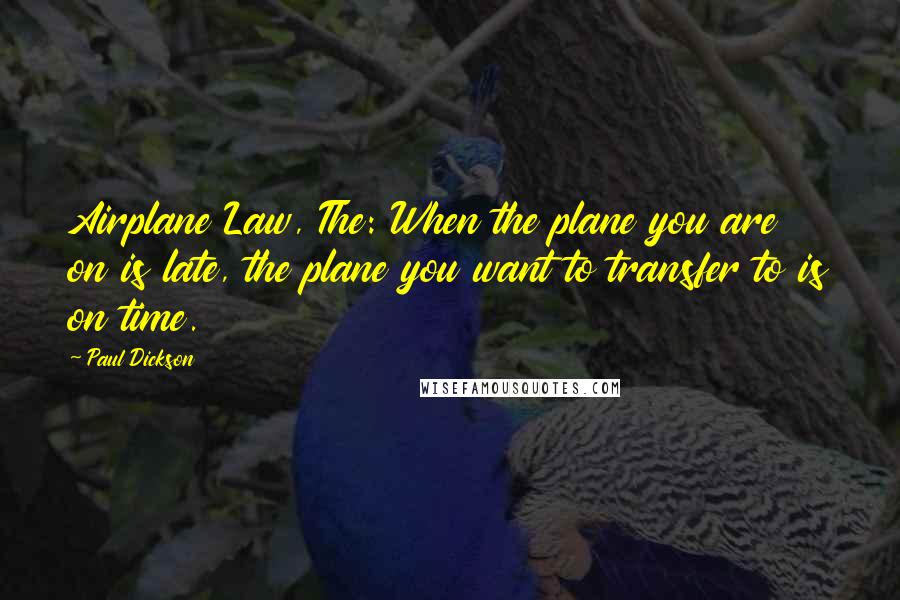 Paul Dickson Quotes: Airplane Law, The: When the plane you are on is late, the plane you want to transfer to is on time.