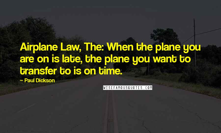 Paul Dickson Quotes: Airplane Law, The: When the plane you are on is late, the plane you want to transfer to is on time.