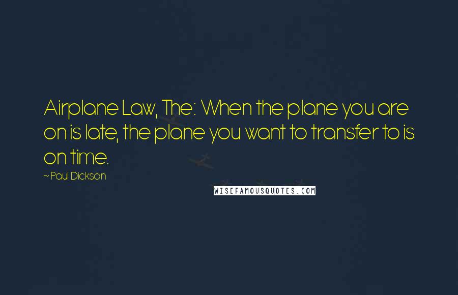 Paul Dickson Quotes: Airplane Law, The: When the plane you are on is late, the plane you want to transfer to is on time.