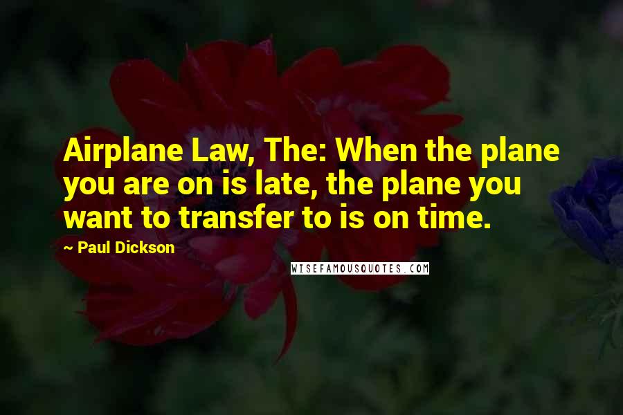 Paul Dickson Quotes: Airplane Law, The: When the plane you are on is late, the plane you want to transfer to is on time.