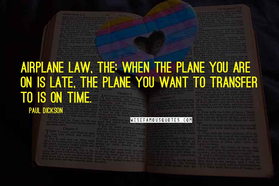 Paul Dickson Quotes: Airplane Law, The: When the plane you are on is late, the plane you want to transfer to is on time.