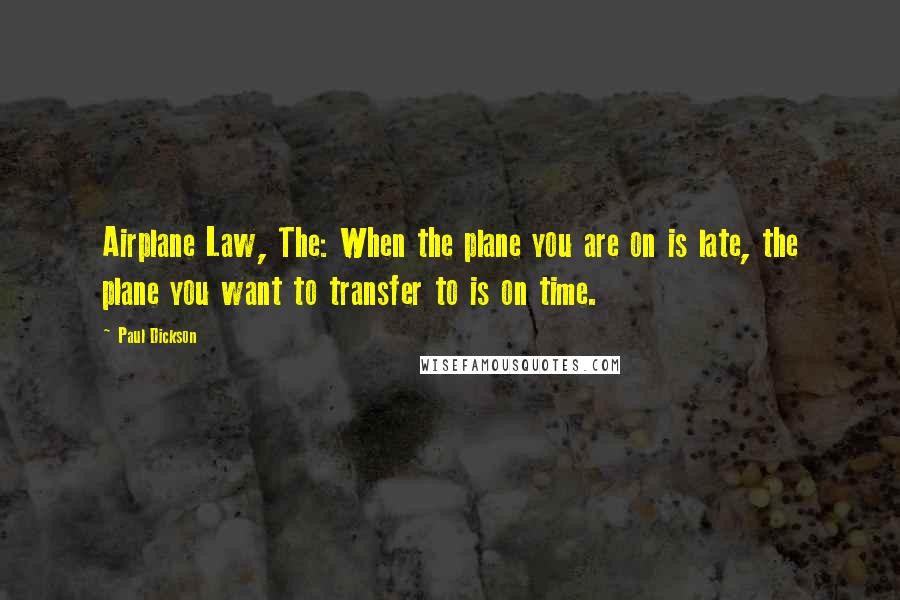 Paul Dickson Quotes: Airplane Law, The: When the plane you are on is late, the plane you want to transfer to is on time.