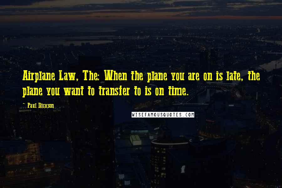 Paul Dickson Quotes: Airplane Law, The: When the plane you are on is late, the plane you want to transfer to is on time.