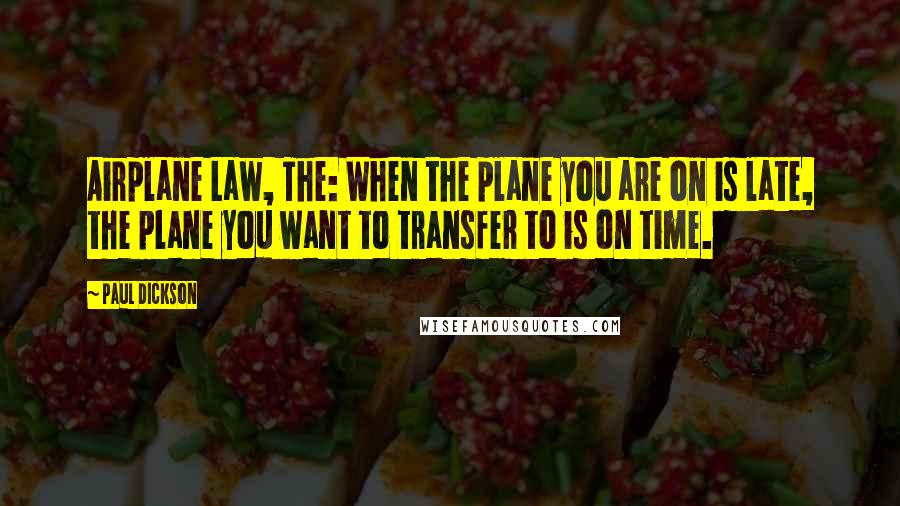 Paul Dickson Quotes: Airplane Law, The: When the plane you are on is late, the plane you want to transfer to is on time.