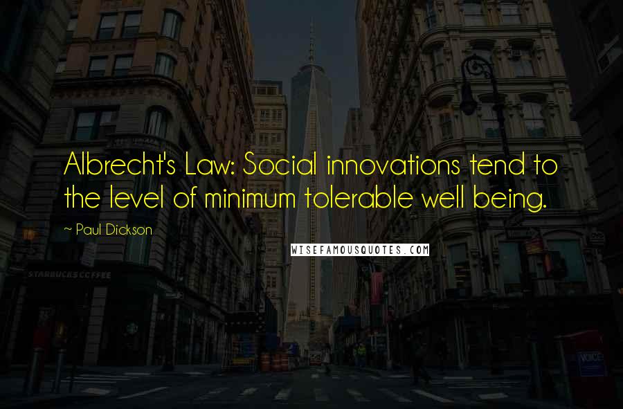 Paul Dickson Quotes: Albrecht's Law: Social innovations tend to the level of minimum tolerable well being.