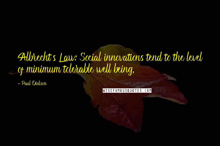 Paul Dickson Quotes: Albrecht's Law: Social innovations tend to the level of minimum tolerable well being.