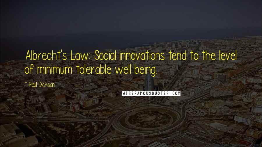 Paul Dickson Quotes: Albrecht's Law: Social innovations tend to the level of minimum tolerable well being.