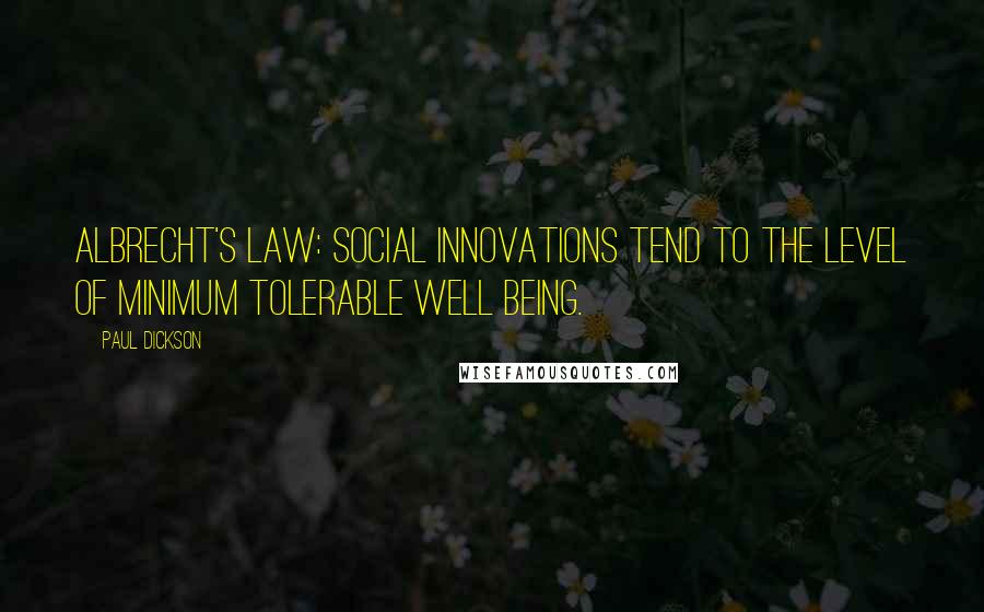 Paul Dickson Quotes: Albrecht's Law: Social innovations tend to the level of minimum tolerable well being.