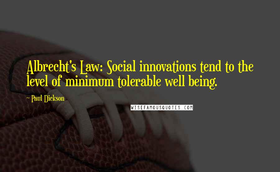 Paul Dickson Quotes: Albrecht's Law: Social innovations tend to the level of minimum tolerable well being.