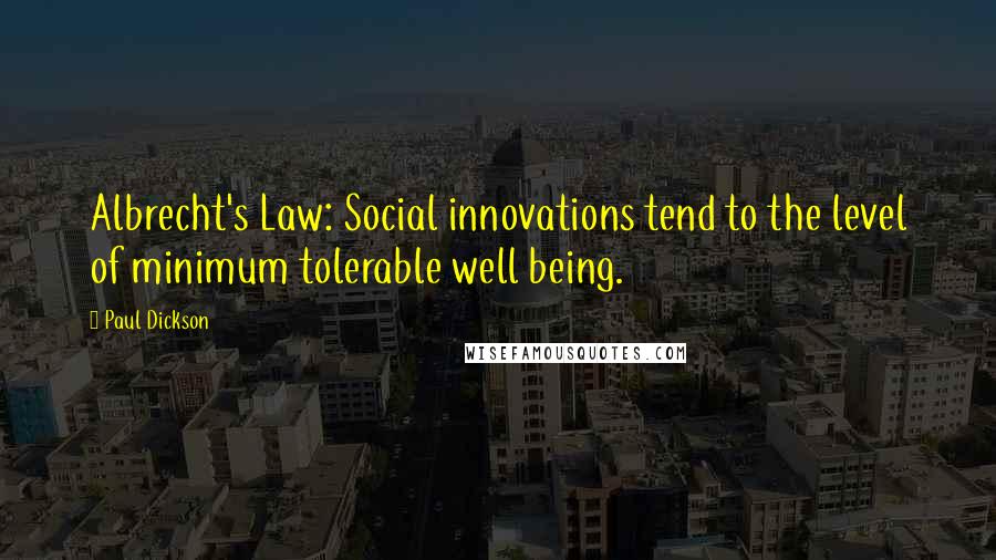 Paul Dickson Quotes: Albrecht's Law: Social innovations tend to the level of minimum tolerable well being.