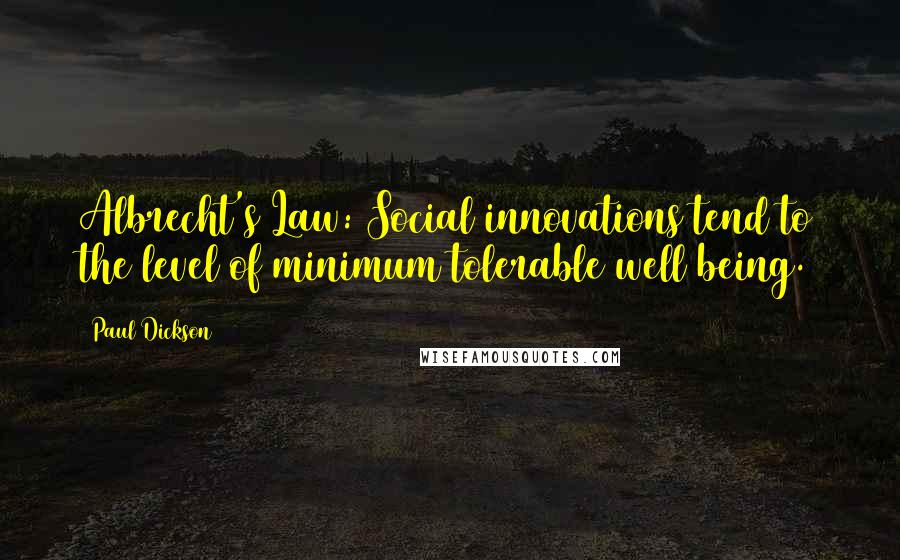 Paul Dickson Quotes: Albrecht's Law: Social innovations tend to the level of minimum tolerable well being.