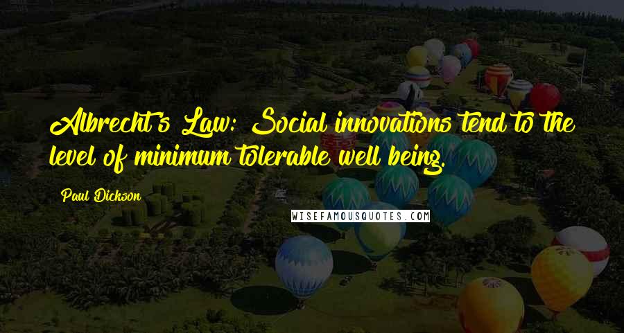 Paul Dickson Quotes: Albrecht's Law: Social innovations tend to the level of minimum tolerable well being.