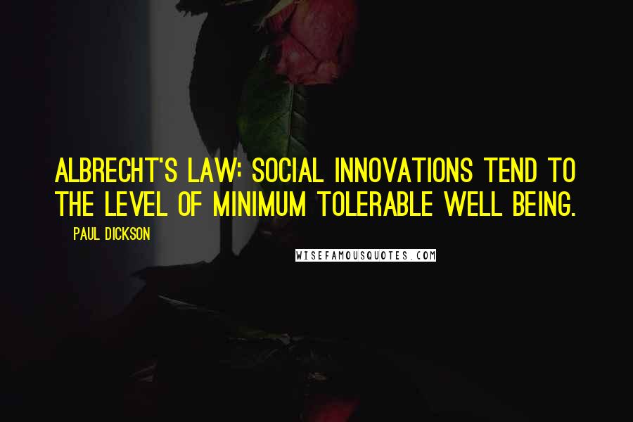 Paul Dickson Quotes: Albrecht's Law: Social innovations tend to the level of minimum tolerable well being.