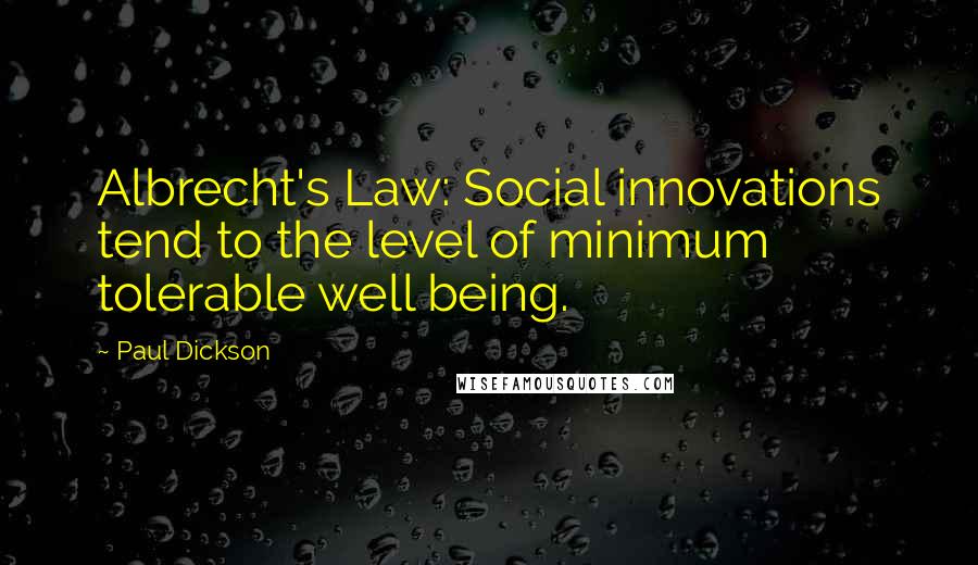 Paul Dickson Quotes: Albrecht's Law: Social innovations tend to the level of minimum tolerable well being.