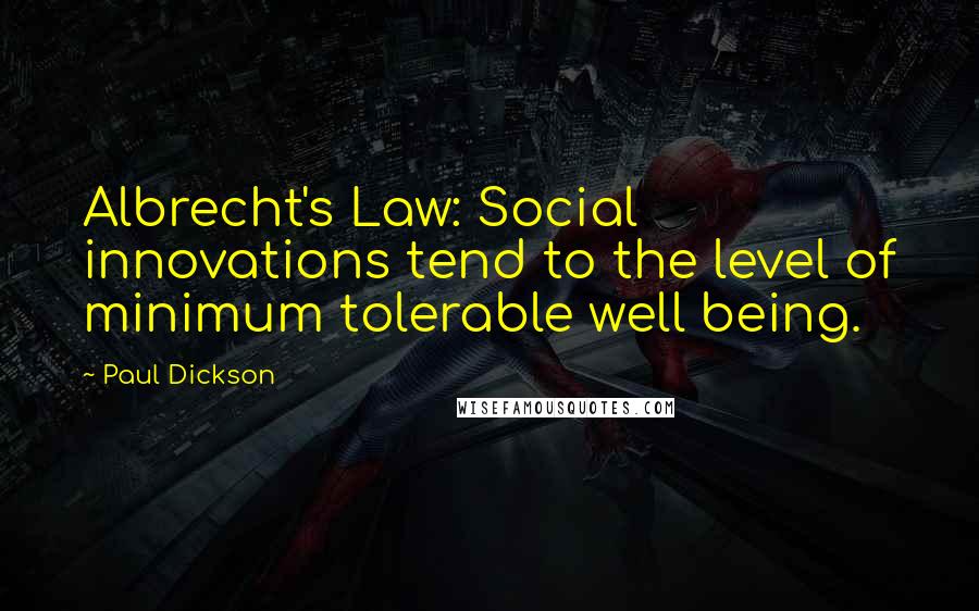 Paul Dickson Quotes: Albrecht's Law: Social innovations tend to the level of minimum tolerable well being.