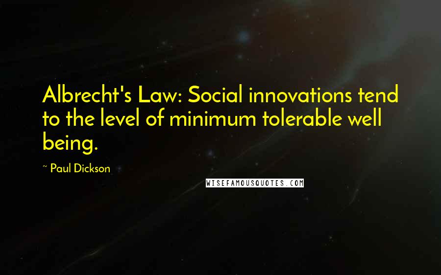 Paul Dickson Quotes: Albrecht's Law: Social innovations tend to the level of minimum tolerable well being.